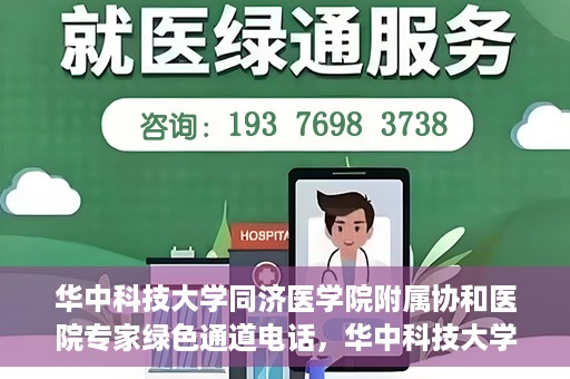 华中科技大学同济医学院附属协和医院专家绿色通道电话，华中科技大学同济医学院附属协和医院专家绿色通道联系电话揭秘