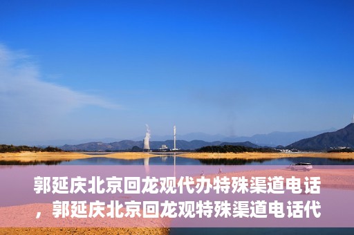 郭延庆北京回龙观代办特殊渠道电话，郭延庆北京回龙观特殊渠道电话代办服务
