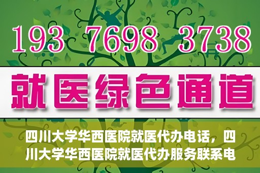 四川大学华西医院就医代办电话，四川大学华西医院就医代办服务联系电话