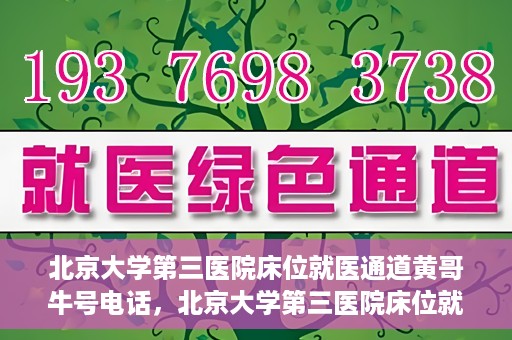 北京大学第三医院床位就医通道黄哥牛号电话，北京大学第三医院床位就医通道，黄哥牛号电话就医指南解析