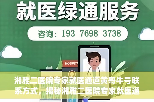 湘雅二医院专家就医通道黄哥牛号联系方式，揭秘湘雅二医院专家就医通道，黄哥牛号联系方式及专家服务详解