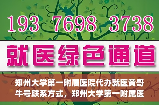 郑州大学第一附属医院代办就医黄哥牛号联系方式，郑州大学第一附属医院就医代办服务，黄哥牛号联系方式及代办指南
