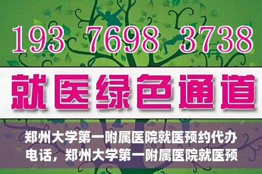 郑州大学第一附属医院就医预约代办电话，郑州大学第一附属医院就医预约代办服务热线