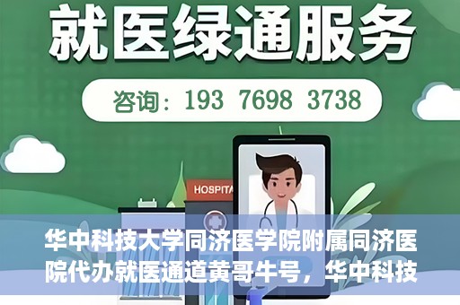 华中科技大学同济医学院附属同济医院代办就医通道黄哥牛号，华中科技大学同济医院就医通道代办服务，黄哥牛号助您轻松就医