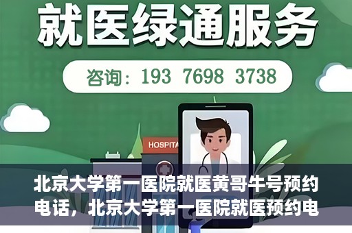 北京大学第一医院就医黄哥牛号预约电话，北京大学第一医院就医预约电话及黄哥牛号预约指南