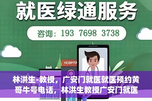 林洪生-教授，广安门就医就医预约黄哥牛号电话，林洪生教授广安门就医预约热线及黄哥牛号电话揭秘