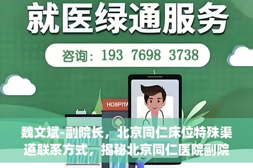魏文斌-副院长，北京同仁床位特殊渠道联系方式，揭秘北京同仁医院副院长魏文斌与床位特殊渠道的联系之道