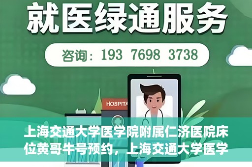 上海交通大学医学院附属仁济医院床位黄哥牛号预约，上海交通大学医学院附属仁济医院床位预约攻略，黄哥牛号预约新动向