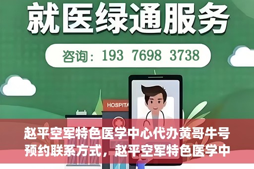 赵平空军特色医学中心代办黄哥牛号预约联系方式，赵平空军特色医学中心黄哥牛号预约挂号联系方式揭秘