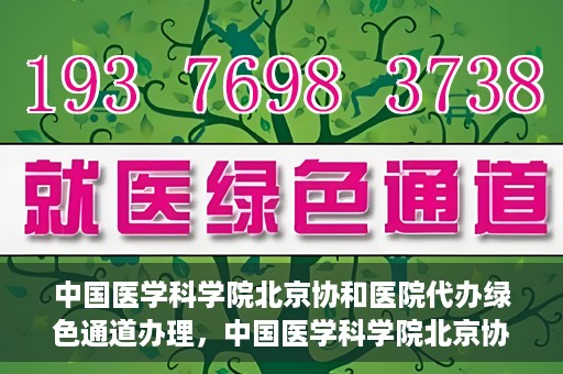 中国医学科学院北京协和医院代办绿色通道办理，中国医学科学院北京协和医院绿色通道代办服务详解
