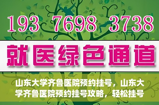 山东大学齐鲁医院预约挂号，山东大学齐鲁医院预约挂号攻略，轻松挂号，无忧就医