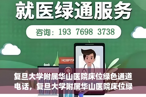 复旦大学附属华山医院床位绿色通道电话，复旦大学附属华山医院床位绿色通道联系电话及就医指南
