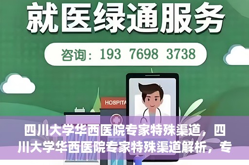 四川大学华西医院专家特殊渠道，四川大学华西医院专家特殊渠道解析，专家资源的独特路径探索