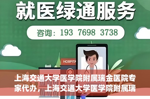 上海交通大学医学院附属瑞金医院专家代办，上海交通大学医学院附属瑞金医院专家代办服务详解