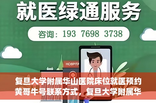 复旦大学附属华山医院床位就医预约黄哥牛号联系方式，复旦大学附属华山医院床位预约联系方式及黄哥牛号就医指南