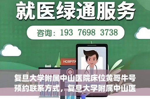 复旦大学附属中山医院床位黄哥牛号预约联系方式，复旦大学附属中山医院床位预约联系方式及黄哥牛号预约指南