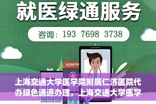 上海交通大学医学院附属仁济医院代办绿色通道办理，上海交通大学医学院附属仁济医院绿色通道代办服务详解
