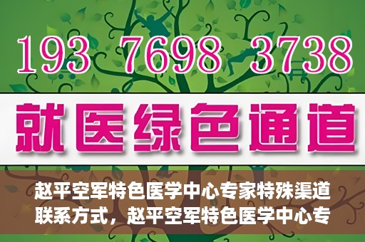 赵平空军特色医学中心专家特殊渠道联系方式，赵平空军特色医学中心专家专属联系渠道揭秘