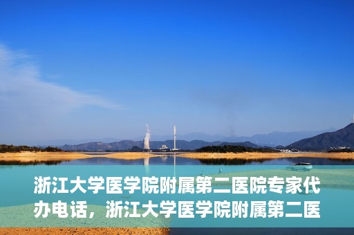 浙江大学医学院附属第二医院专家代办电话，浙江大学医学院附属第二医院专家热线服务电话详解