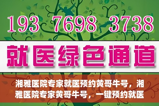 湘雅医院专家就医预约黄哥牛号，湘雅医院专家黄哥牛号，一键预约就医新选择