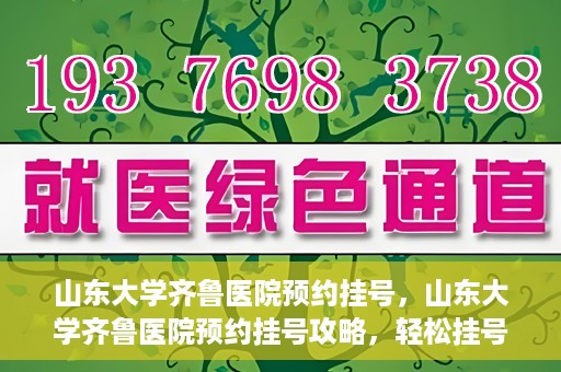 山东大学齐鲁医院预约挂号，山东大学齐鲁医院预约挂号攻略，轻松挂号，无忧就医