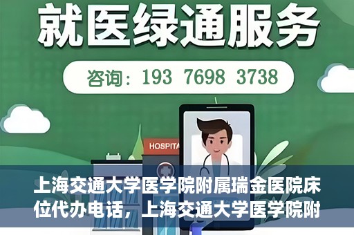 上海交通大学医学院附属瑞金医院床位代办电话，上海交通大学医学院附属瑞金医院床位预约咨询热线