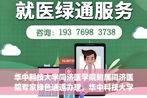 华中科技大学同济医学院附属同济医院专家绿色通道办理，华中科技大学同济医学院附属同济医院专家绿色通道办理详解
