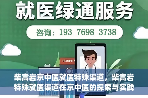 柴嵩岩京中医就医特殊渠道，柴嵩岩特殊就医渠道在京中医的探索与实践
