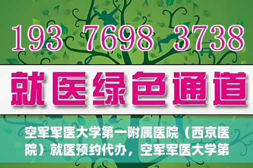 空军军医大学第一附属医院（西京医院）就医预约代办，空军军医大学第一附属医院（西京医院）就医预约代办服务详解