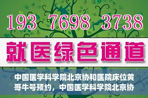 中国医学科学院北京协和医院床位黄哥牛号预约，中国医学科学院北京协和医院床位预约攻略，黄哥牛号预约解析