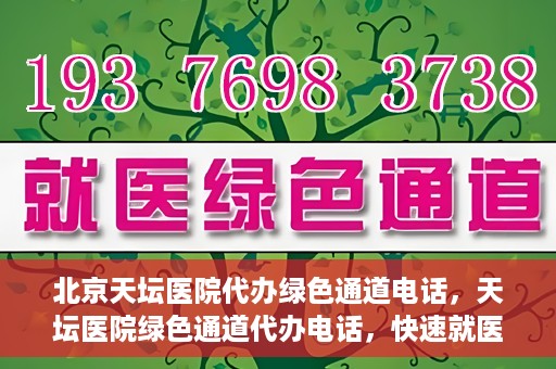 北京天坛医院代办绿色通道电话，天坛医院绿色通道代办电话，快速就医直通车服务揭秘！