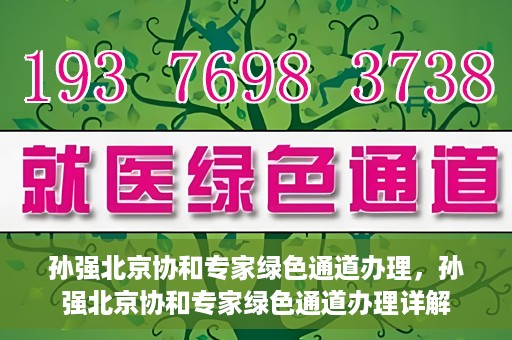 孙强北京协和专家绿色通道办理，孙强北京协和专家绿色通道办理详解
