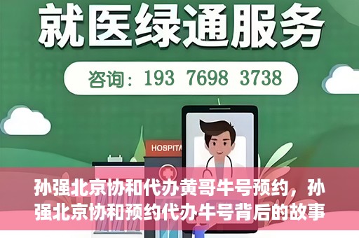 孙强北京协和代办黄哥牛号预约，孙强北京协和预约代办牛号背后的故事，黄哥助力就医无忧？