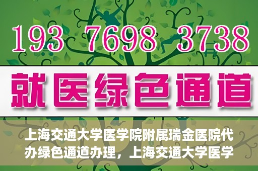 上海交通大学医学院附属瑞金医院代办绿色通道办理，上海交通大学医学院附属瑞金医院绿色通道代办服务详解