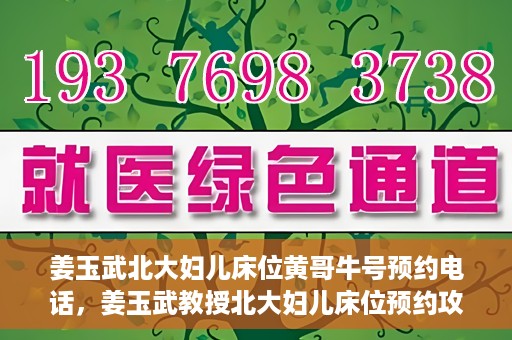 姜玉武北大妇儿床位黄哥牛号预约电话，姜玉武教授北大妇儿床位预约攻略，黄哥牛号预约电话及更多信息
