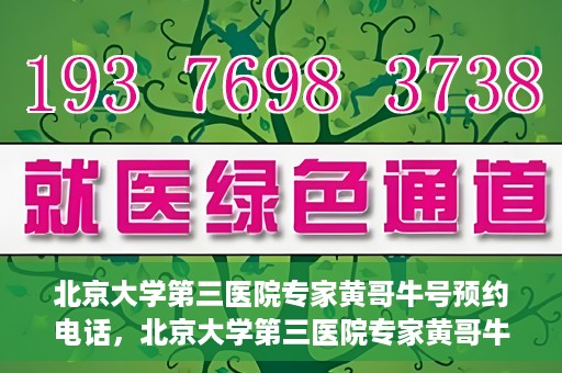 北京大学第三医院专家黄哥牛号预约电话，北京大学第三医院专家黄哥牛号预约专线详解