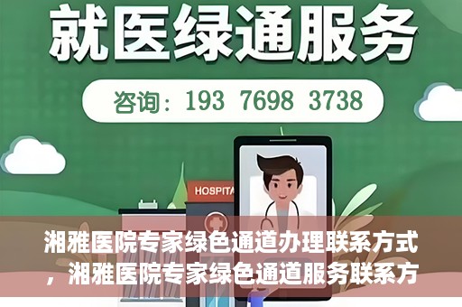 湘雅医院专家绿色通道办理联系方式，湘雅医院专家绿色通道服务联系方式详解