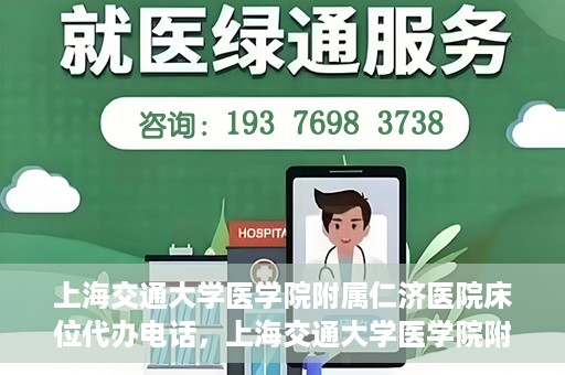 上海交通大学医学院附属仁济医院床位代办电话，上海交通大学医学院附属仁济医院床位预约咨询热线