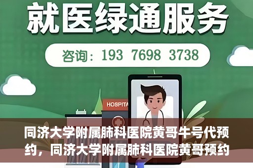 同济大学附属肺科医院黄哥牛号代预约，同济大学附属肺科医院黄哥预约代预约服务启动