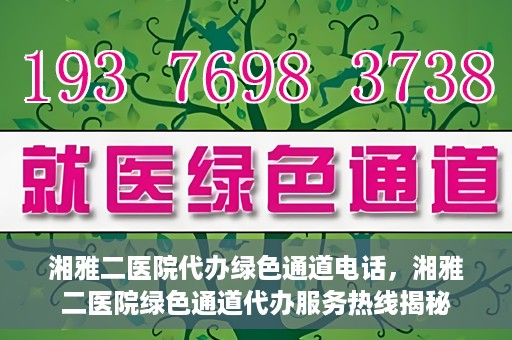 湘雅二医院代办绿色通道电话，湘雅二医院绿色通道代办服务热线揭秘