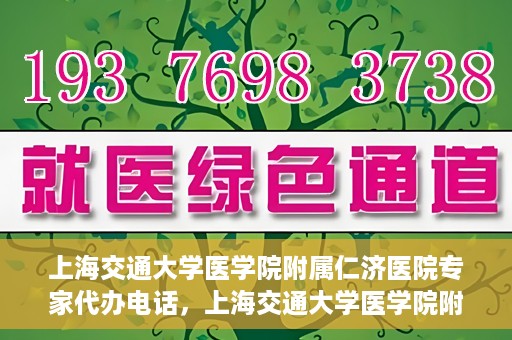 上海交通大学医学院附属仁济医院专家代办电话，上海交通大学医学院附属仁济医院专家代办热线服务解析