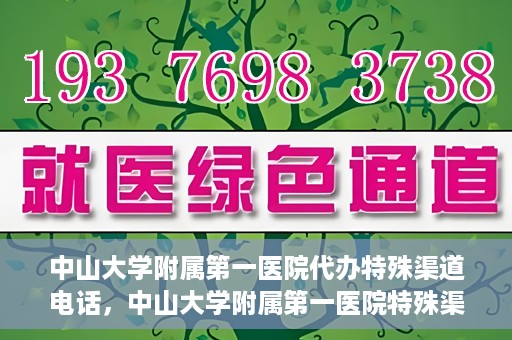 中山大学附属第一医院代办特殊渠道电话，中山大学附属第一医院特殊渠道代办联系电话服务详解