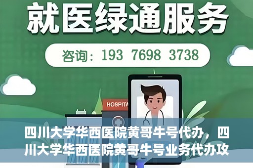 四川大学华西医院黄哥牛号代办，四川大学华西医院黄哥牛号业务代办攻略