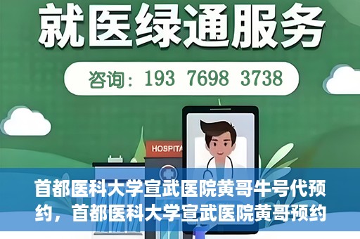 首都医科大学宣武医院黄哥牛号代预约，首都医科大学宣武医院黄哥预约代挂号服务解析