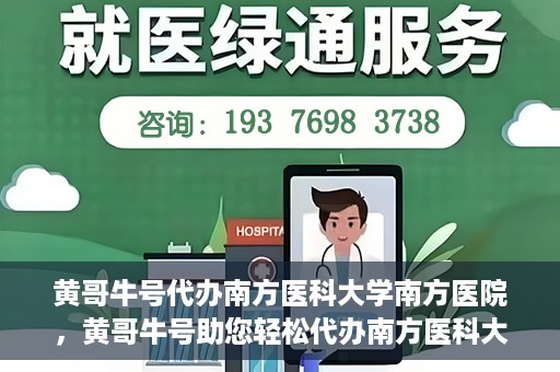 黄哥牛号代办南方医科大学南方医院，黄哥牛号助您轻松代办南方医科大学南方医院事务