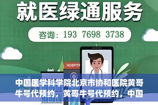 中国医学科学院北京市协和医院黄哥牛号代预约，黄哥牛号代预约，中国医学科学院北京市协和医院挂号新途径探索