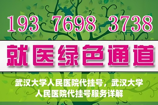 武汉大学人民医院代挂号，武汉大学人民医院代挂号服务详解