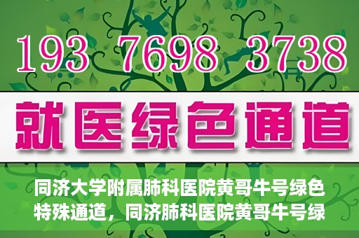 同济大学附属肺科医院黄哥牛号绿色特殊通道，同济肺科医院黄哥牛号绿色特殊通道揭秘