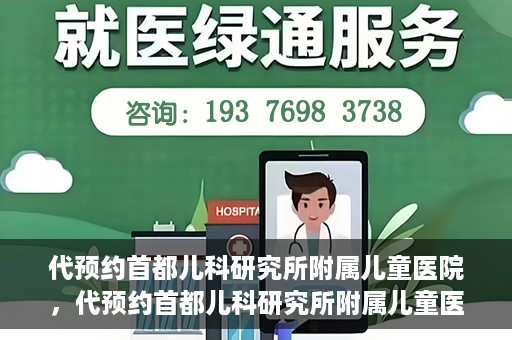 代预约首都儿科研究所附属儿童医院，代预约首都儿科研究所附属儿童医院服务攻略