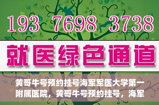 黄哥牛号预约挂号海军军医大学第一附属医院，黄哥牛号预约挂号，海军军医大学第一附属医院便捷就医新体验